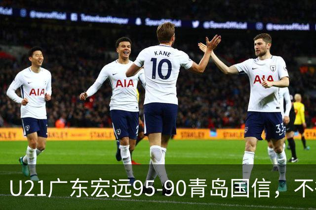 U21广东宏远95-90青岛国信，不得不承认的5个事实，杜锋高兴坏了
